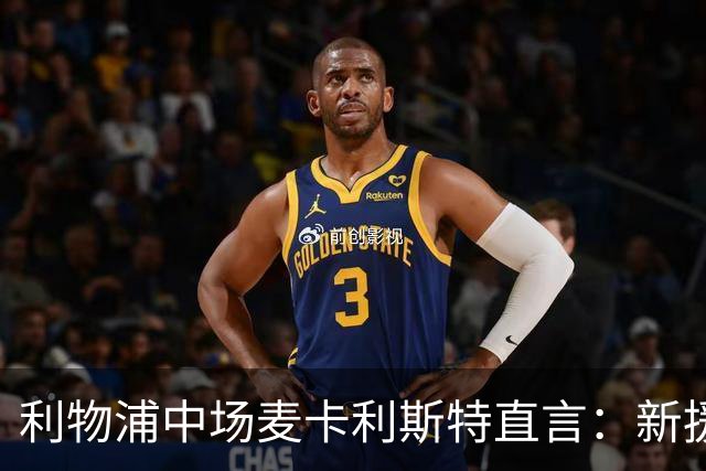 利物浦中场麦卡利斯特直言：新援来临他将被迫离开
