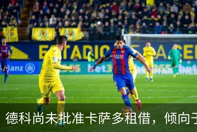 德科尚未批准卡萨多租借，倾向于永久转会