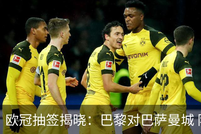 欧冠抽签揭晓：巴黎对巴萨曼城 阿森纳遇皇马拜仁