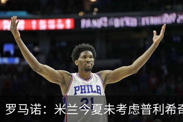罗马诺：米兰今夏未考虑普利希奇的转会事宜