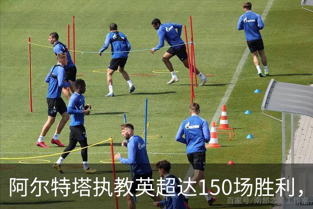阿尔特塔执教英超达150场胜利，仅用249场比赛
